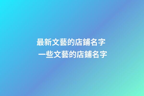 最新文藝的店鋪名字  一些文藝的店鋪名字-第1張-店鋪起名-玄機派